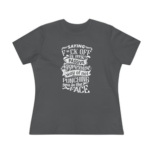 "Saying F*ck Off Is My Passive Aggressive Way Of Not Punching You in Face" Women's Premium Tee